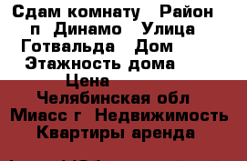 Сдам комнату › Район ­ п. Динамо › Улица ­ Готвальда › Дом ­ 13 › Этажность дома ­ 5 › Цена ­ 4 500 - Челябинская обл., Миасс г. Недвижимость » Квартиры аренда   